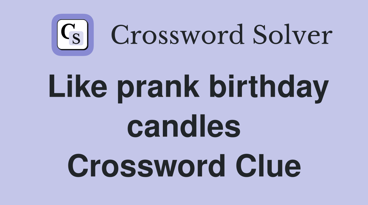 Like prank birthday candles Crossword Clue