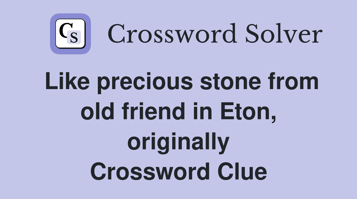 Like precious stone from old friend in Eton, originally Crossword Clue