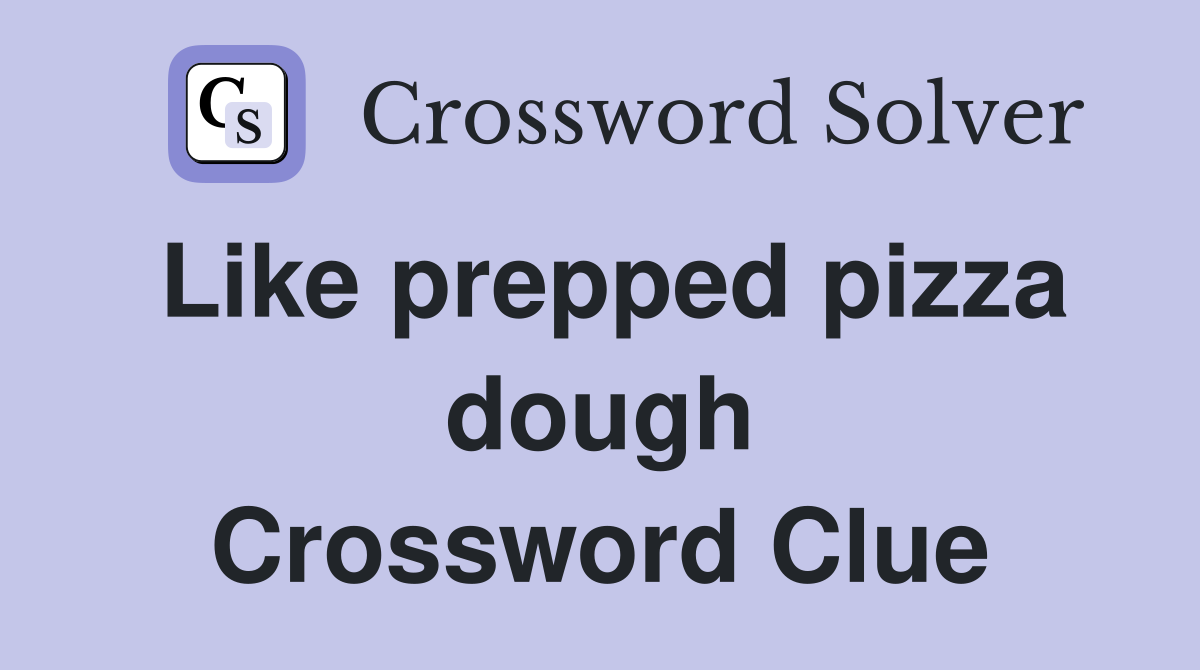 Like prepped pizza dough Crossword Clue