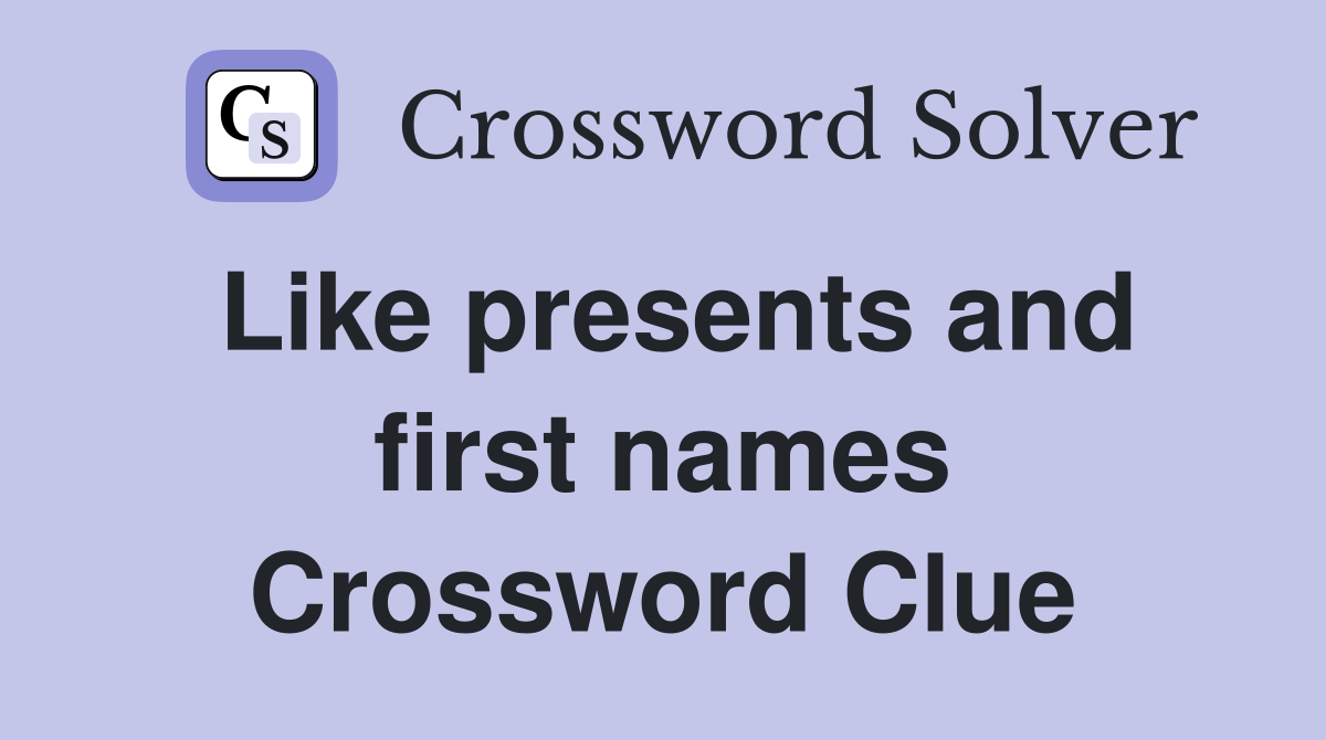Like presents and first names Crossword Clue