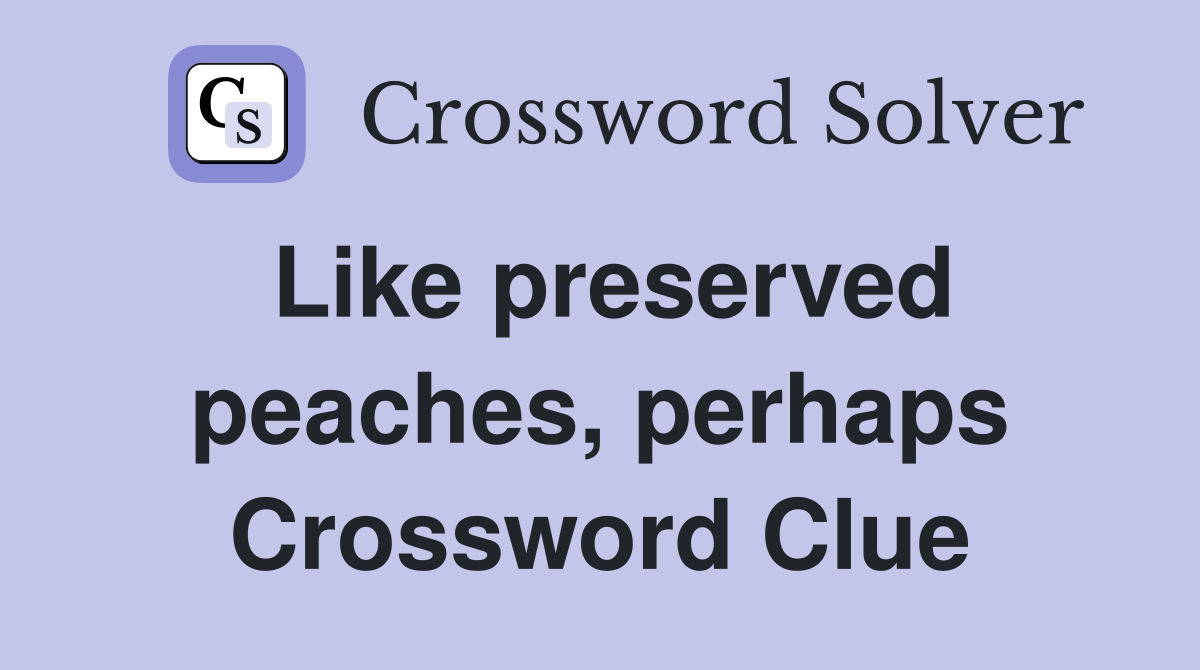 Like preserved peaches, perhaps Crossword Clue