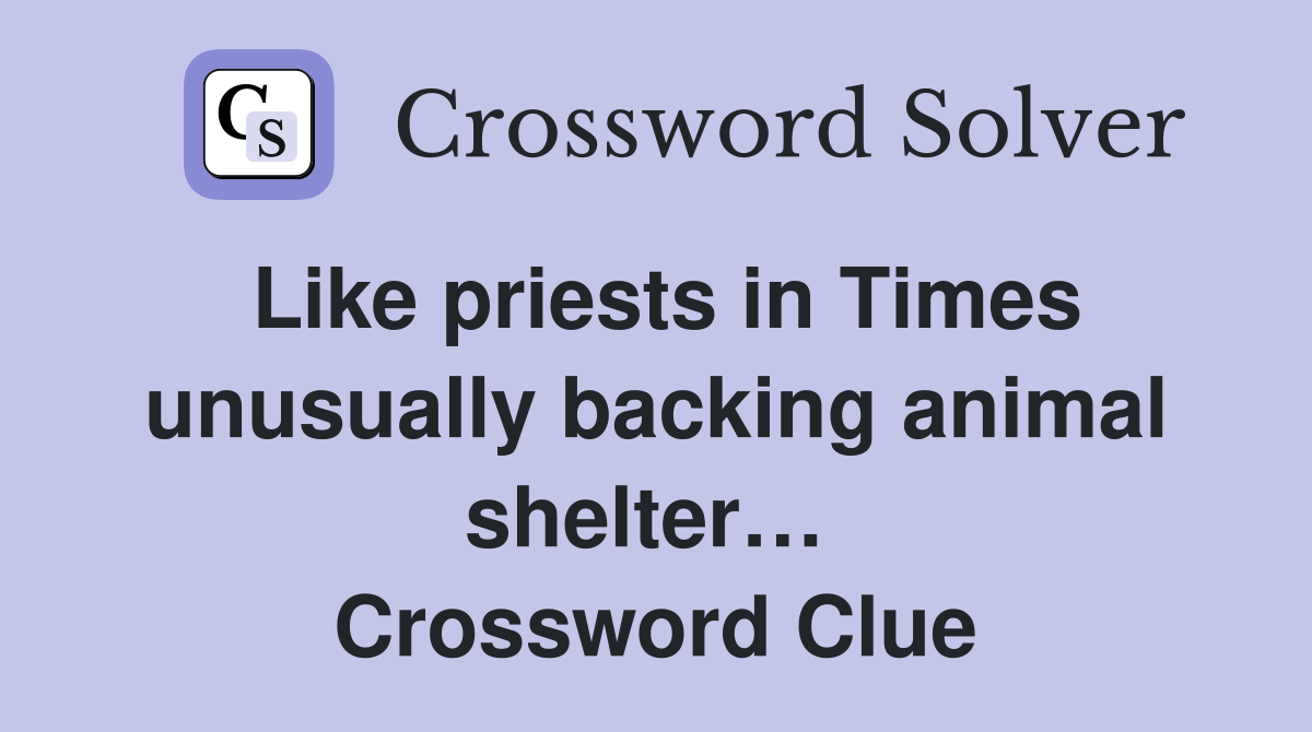 Like priests in Times unusually backing animal shelter…  Crossword Clue