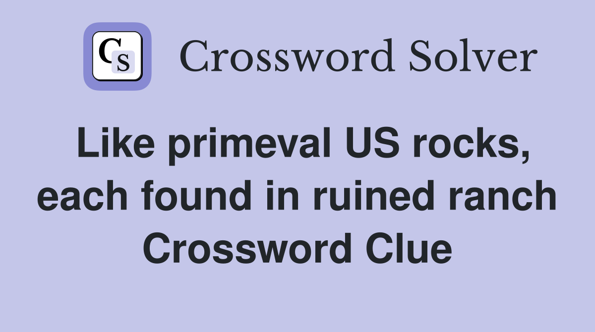 Like primeval US rocks, each found in ruined ranch Crossword Clue