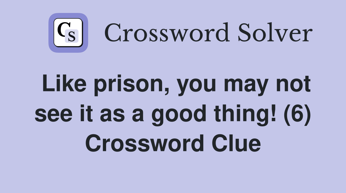 Like prison, you may not see it as a good thing! (6) Crossword Clue