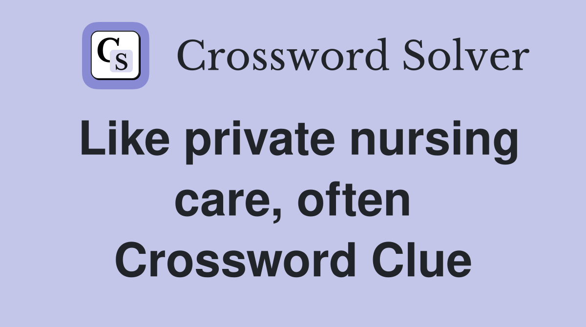 Like private nursing care, often Crossword Clue