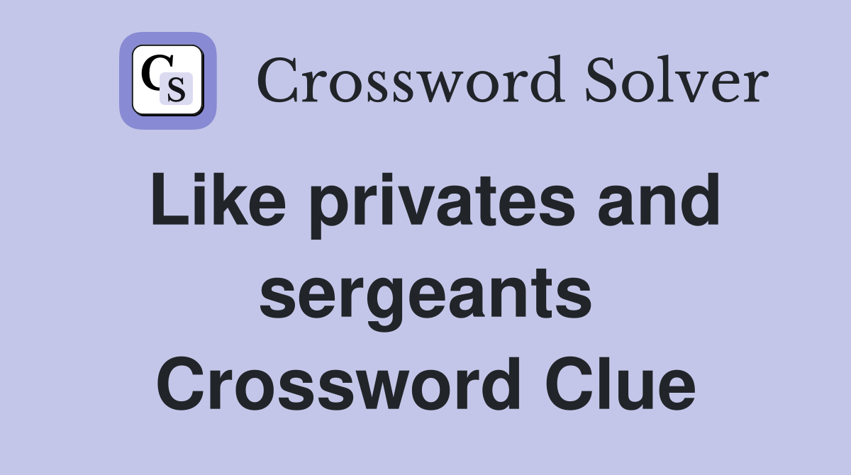 Like privates and sergeants Crossword Clue