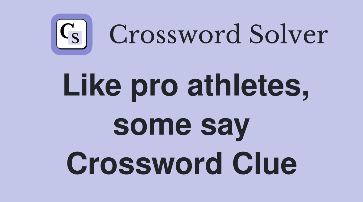 Like pro athletes, some say Crossword Clue