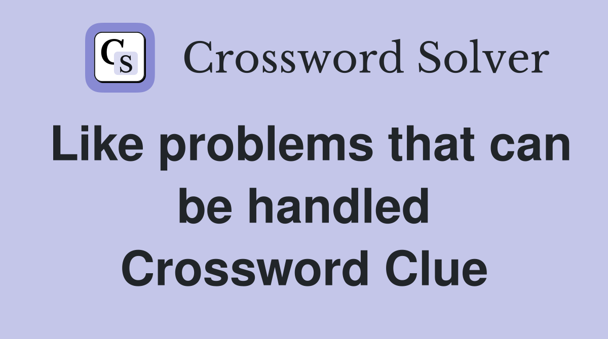 Like problems that can be handled Crossword Clue