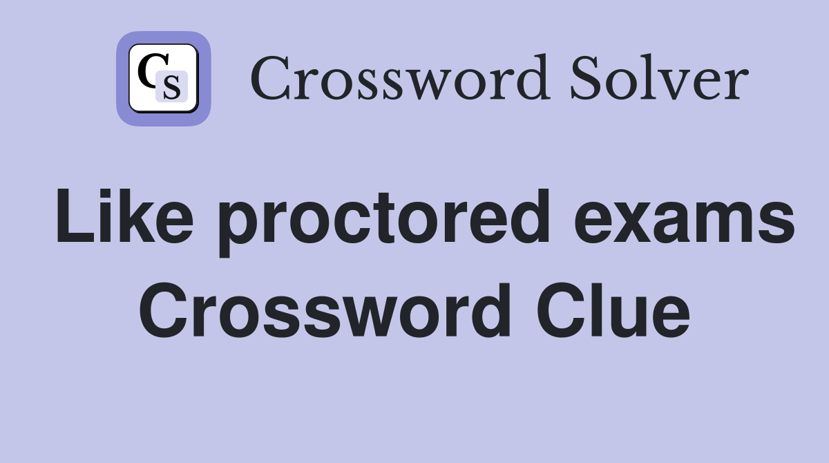 Like proctored exams Crossword Clue