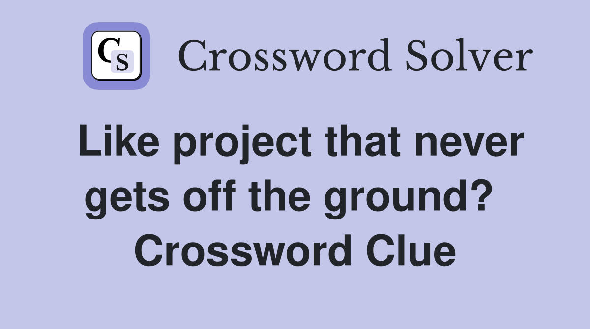 Like project that never gets off the ground?  Crossword Clue