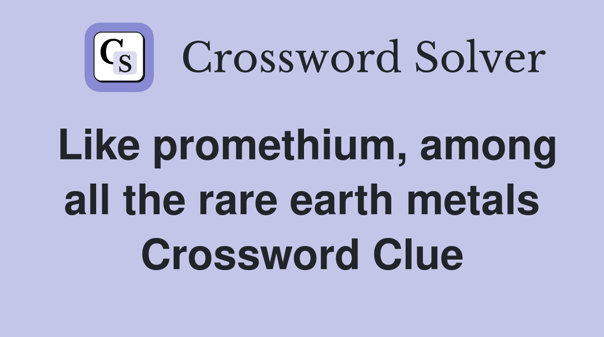 Like promethium, among all the rare earth metals Crossword Clue