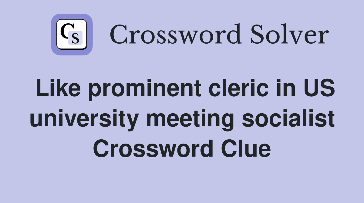 Like prominent cleric in US university meeting socialist Crossword Clue
