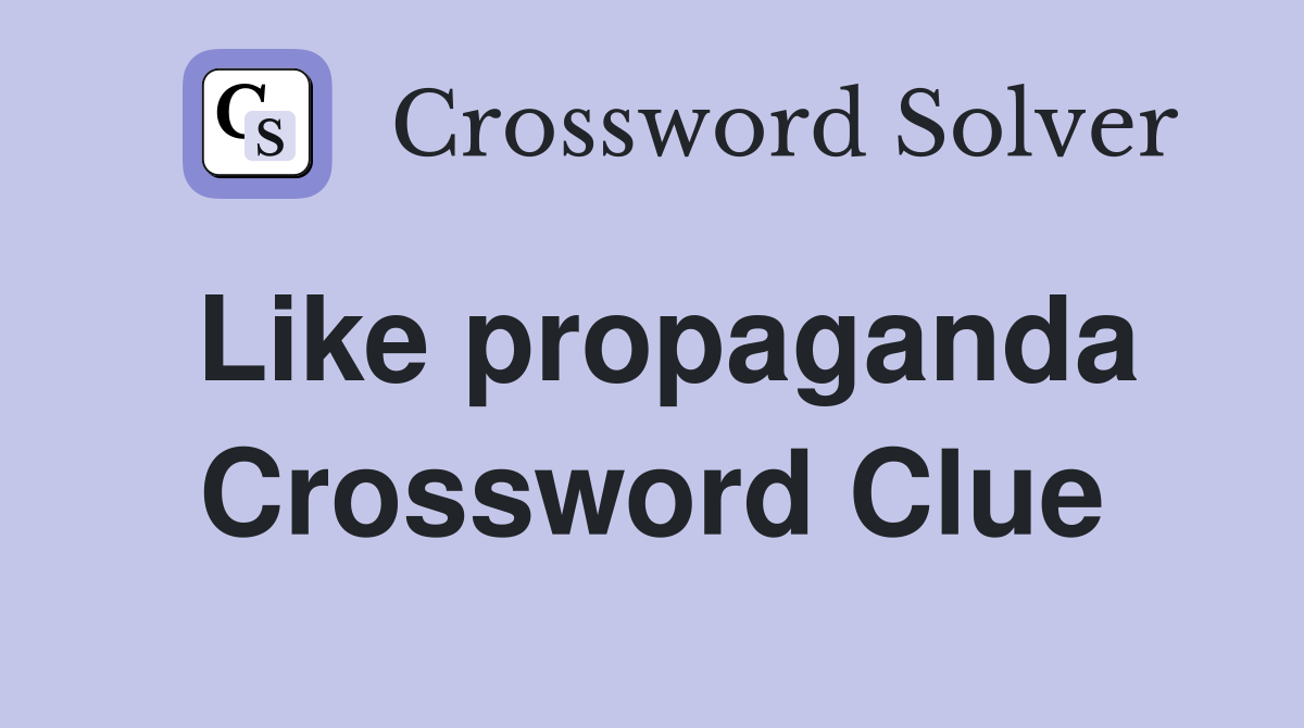 Like propaganda Crossword Clue