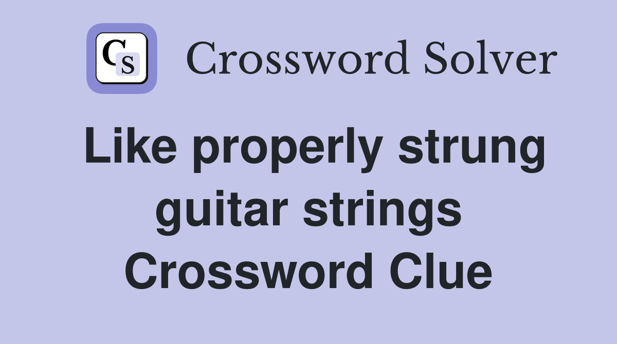 Like properly strung guitar strings Crossword Clue