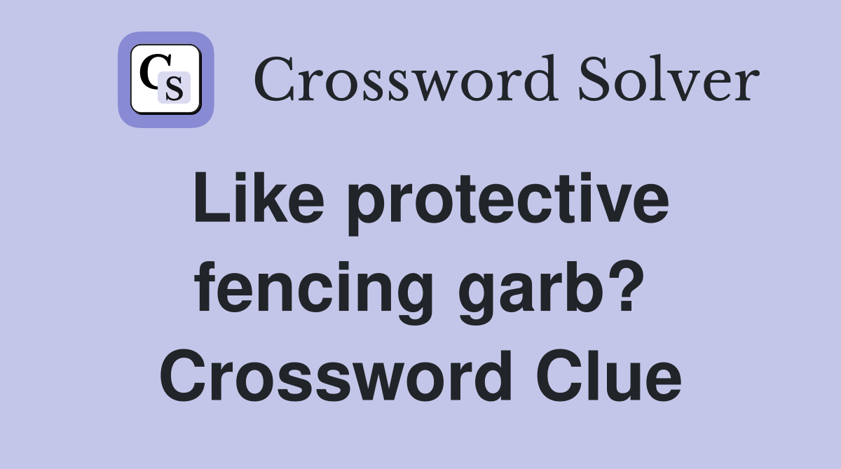 Like protective fencing garb? Crossword Clue