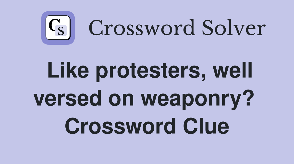 Like protesters, well versed on weaponry?  Crossword Clue