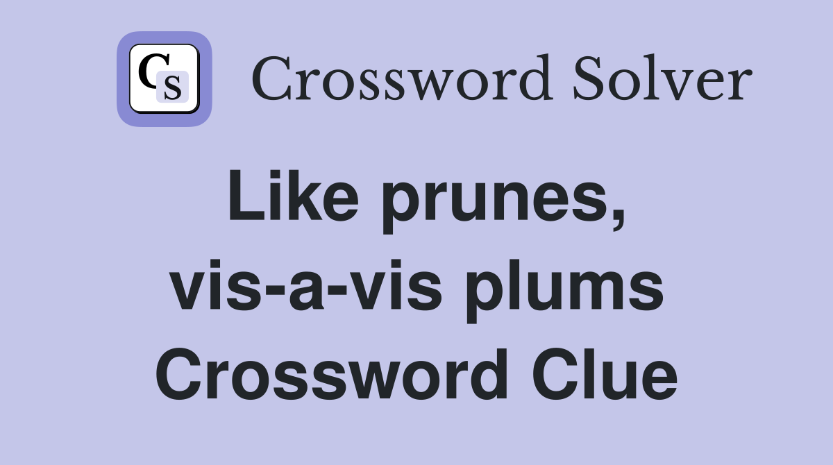 Like prunes, vis-a-vis plums Crossword Clue