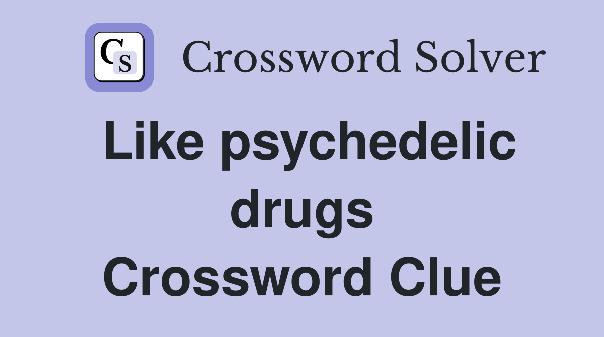Like psychedelic drugs Crossword Clue