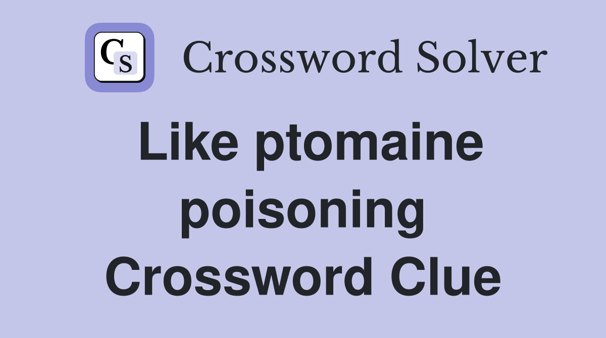Like ptomaine poisoning Crossword Clue