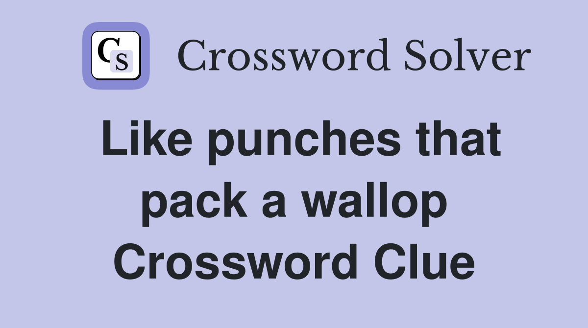 Like punches that pack a wallop Crossword Clue
