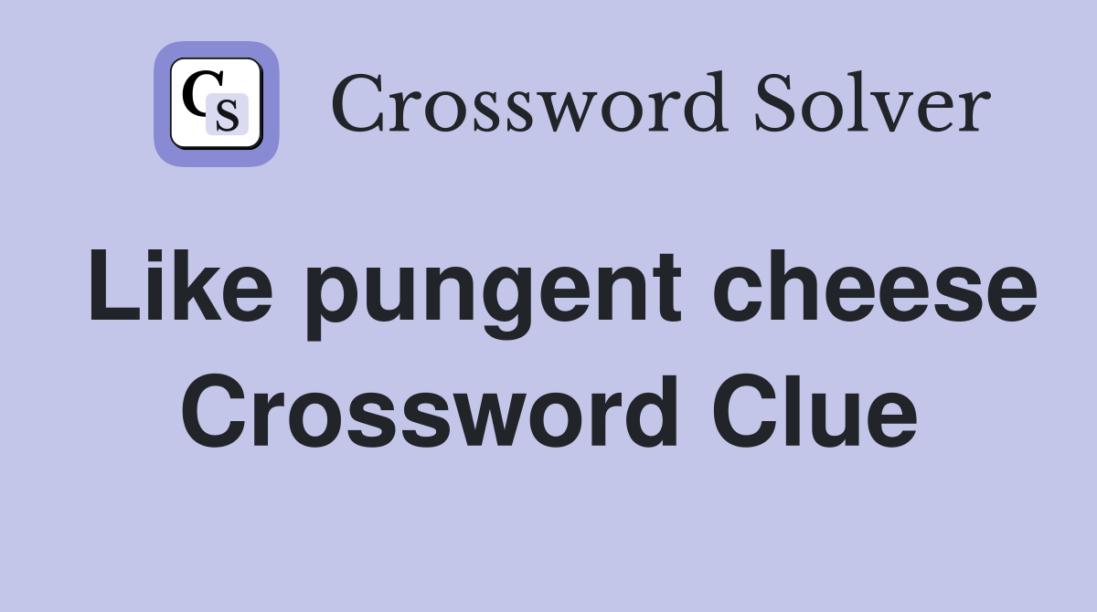 Like pungent cheese Crossword Clue