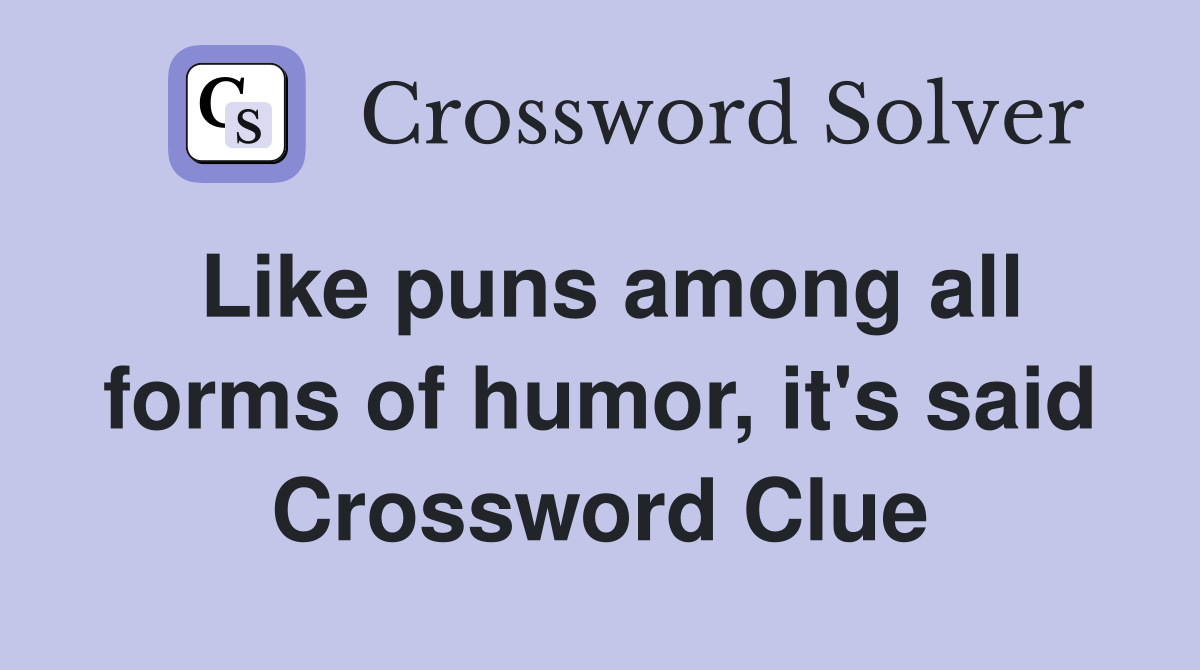 Like puns among all forms of humor, it's said Crossword Clue