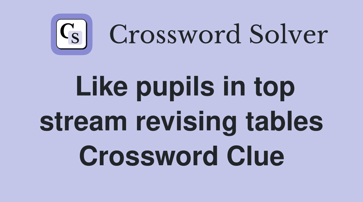 Like pupils in top stream revising tables Crossword Clue