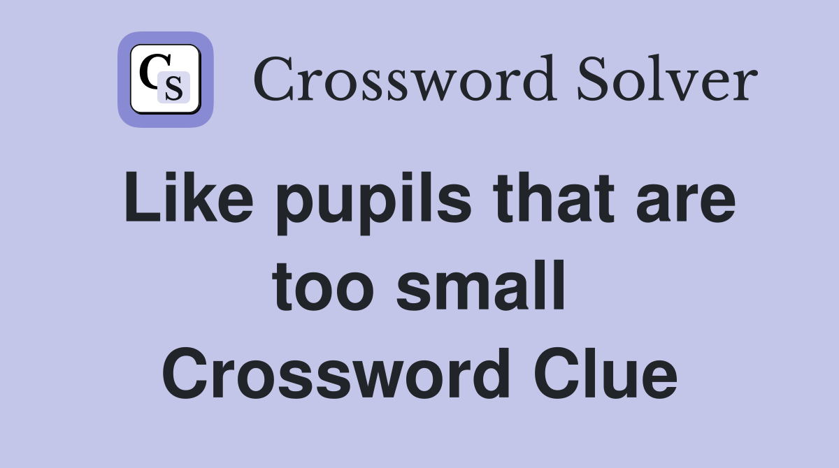Like pupils that are too small Crossword Clue