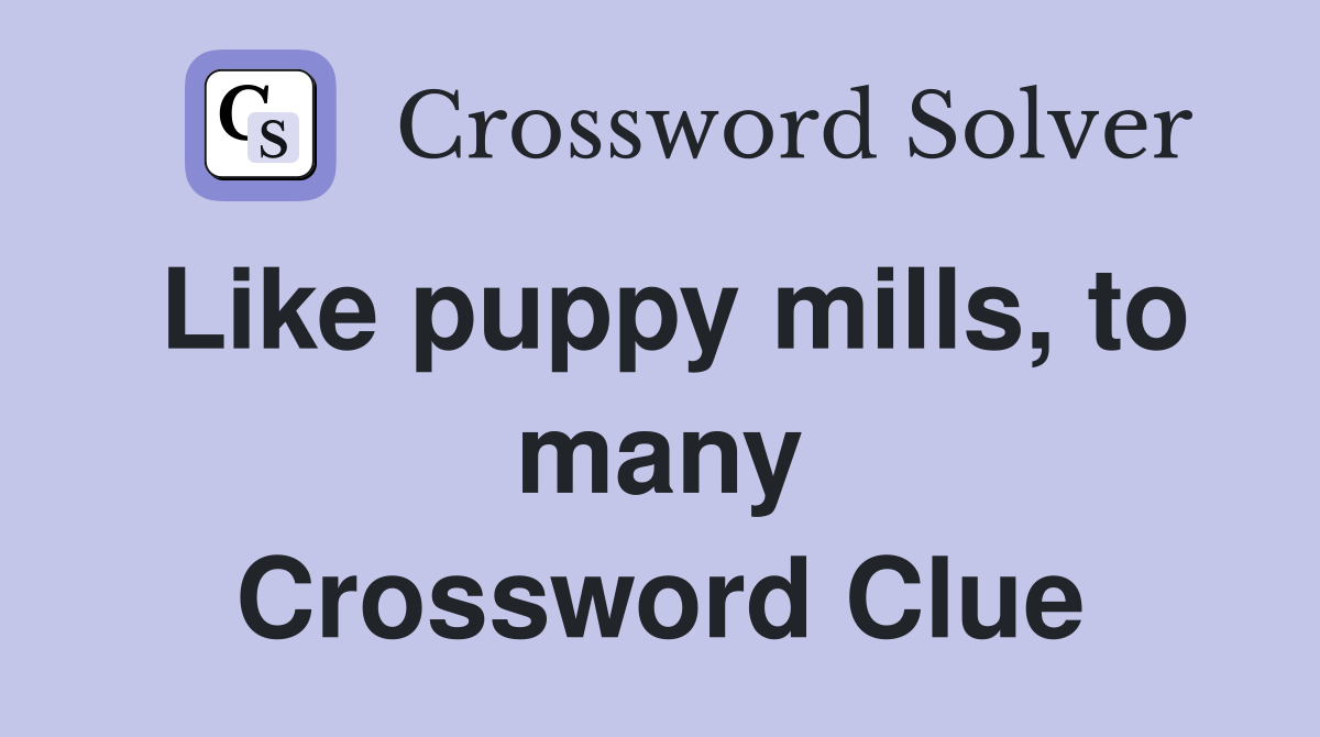 Like puppy mills, to many Crossword Clue
