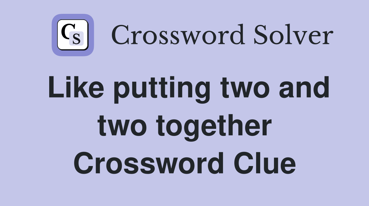 Like putting two and two together Crossword Clue