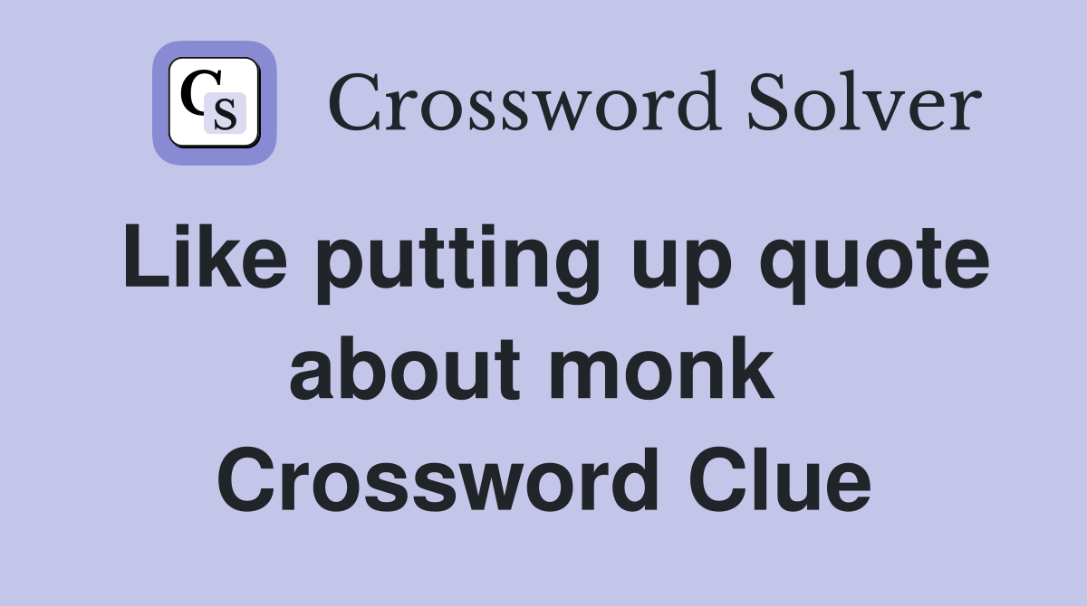 Like putting up quote about monk  Crossword Clue