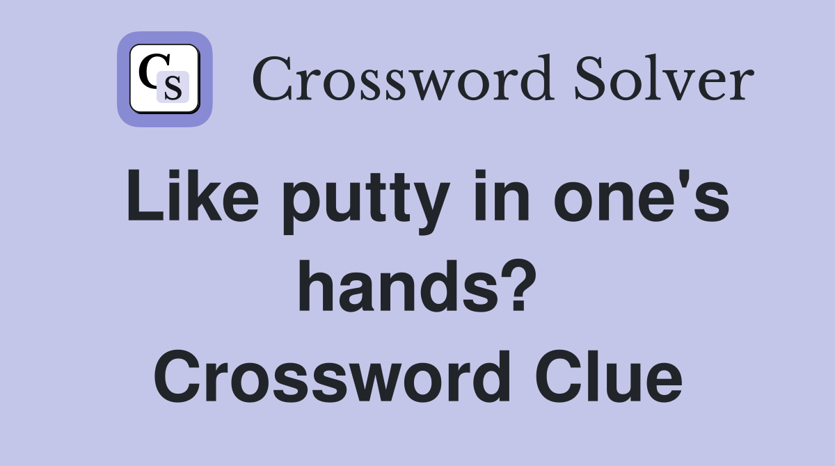 Like putty in one's hands? Crossword Clue