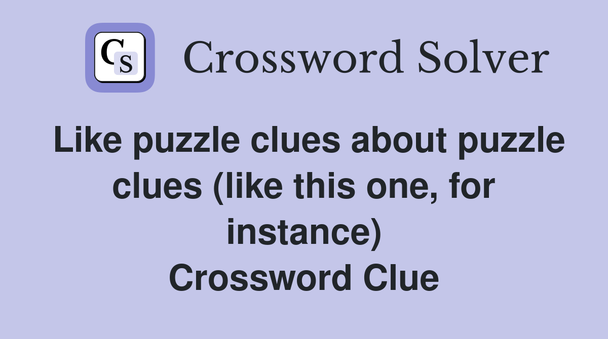 Like puzzle clues about puzzle clues (like this one, for instance) Crossword Clue
