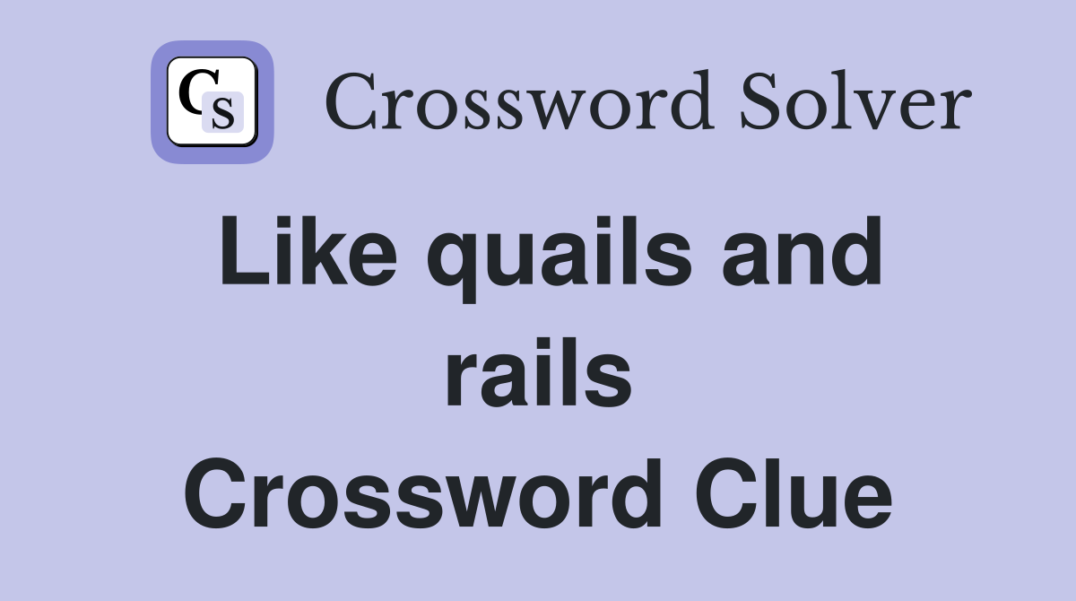 Like quails and rails Crossword Clue