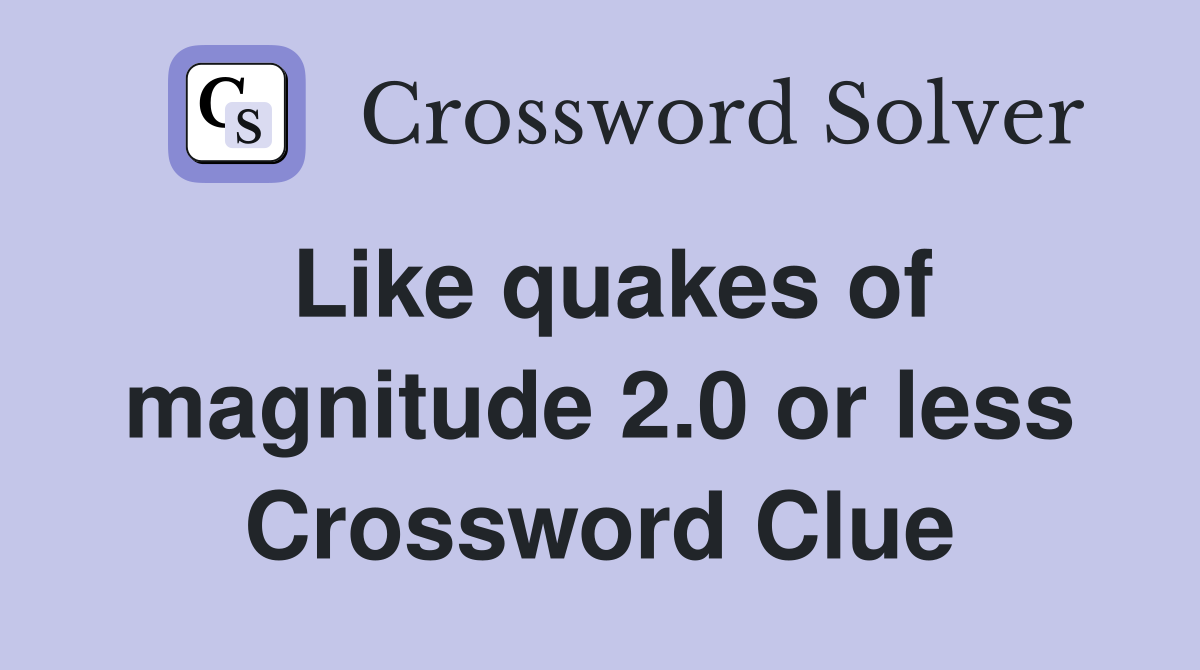 Like quakes of magnitude 2.0 or less Crossword Clue