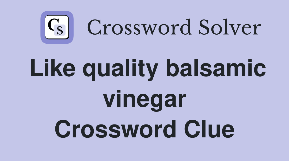 Like quality balsamic vinegar Crossword Clue
