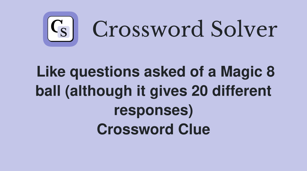Like questions asked of a Magic 8 ball (although it gives 20 different responses) Crossword Clue