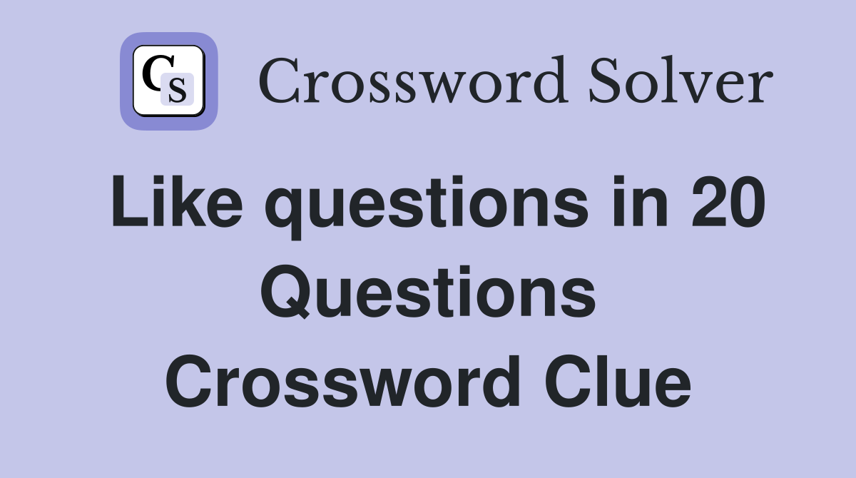 Like questions in 20 Questions Crossword Clue