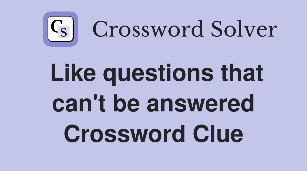 Like questions that can't be answered Crossword Clue
