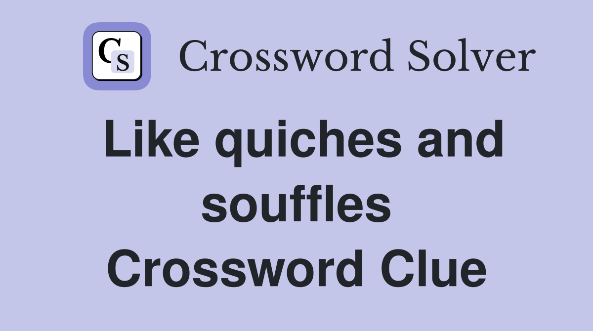 Like quiches and souffles Crossword Clue