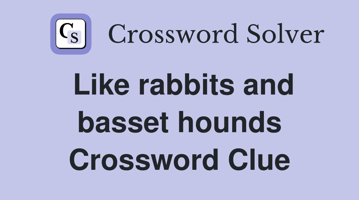 Like rabbits and basset hounds Crossword Clue