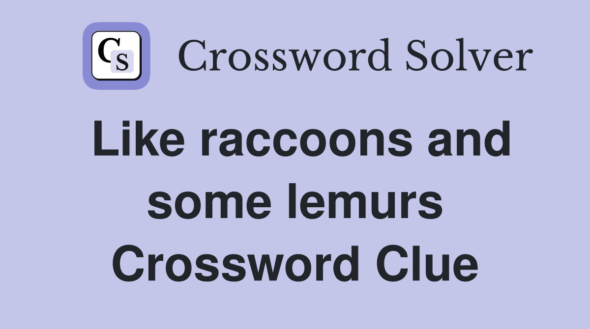 Like raccoons and some lemurs Crossword Clue