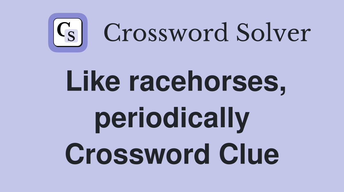 Like racehorses, periodically Crossword Clue