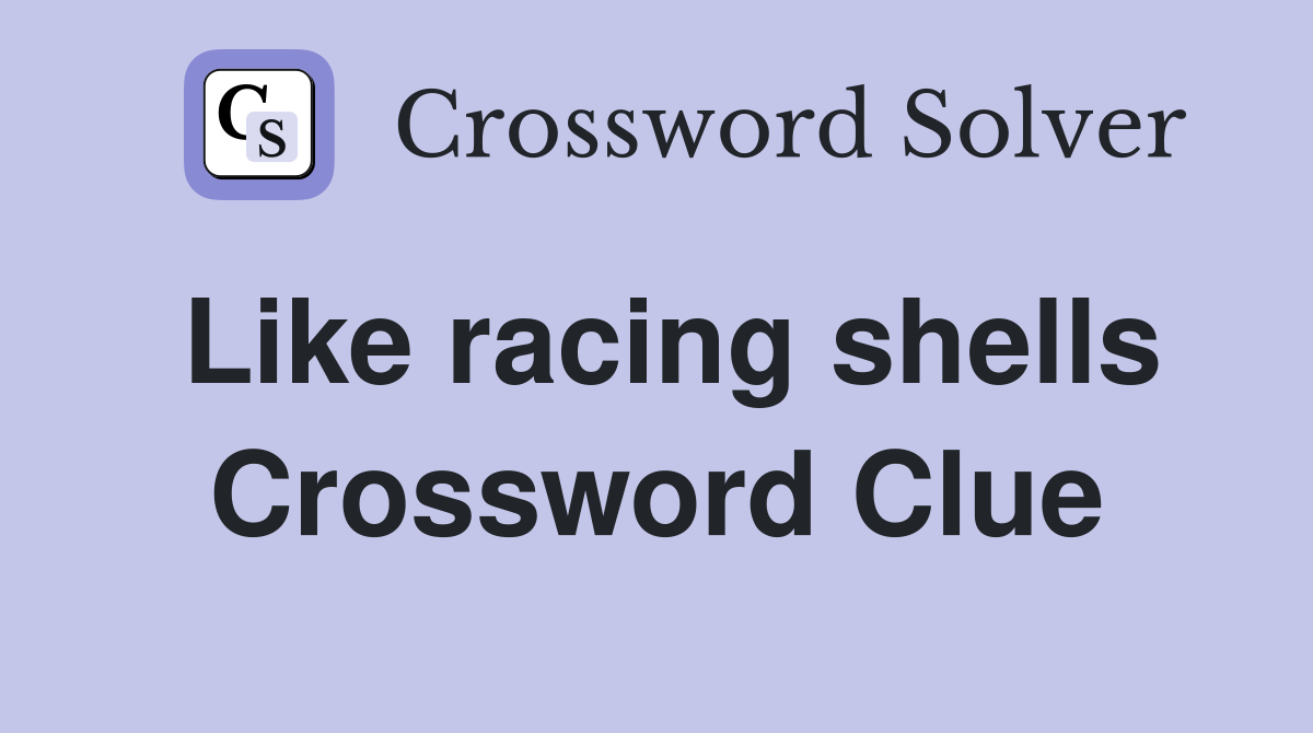 Like racing shells Crossword Clue