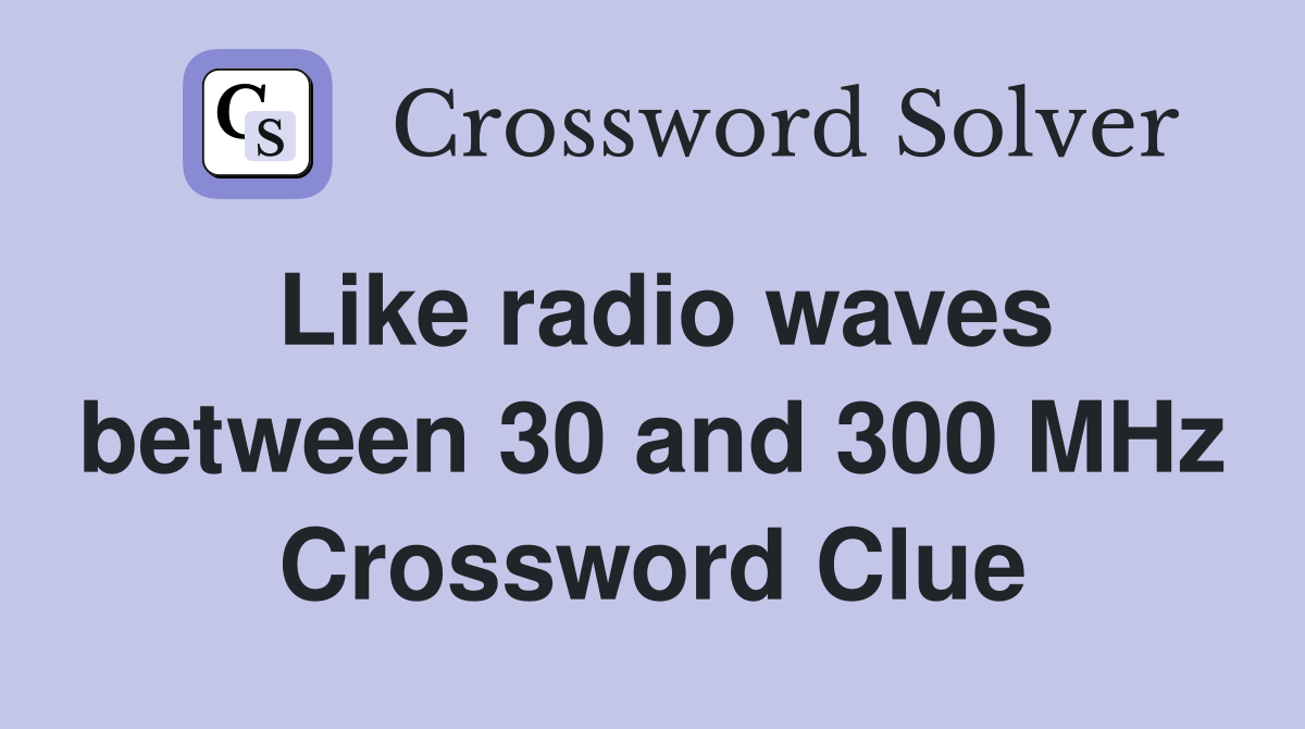 Like radio waves between 30 and 300 MHz Crossword Clue