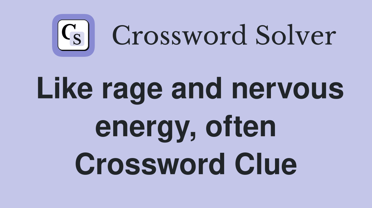 Like rage and nervous energy, often Crossword Clue