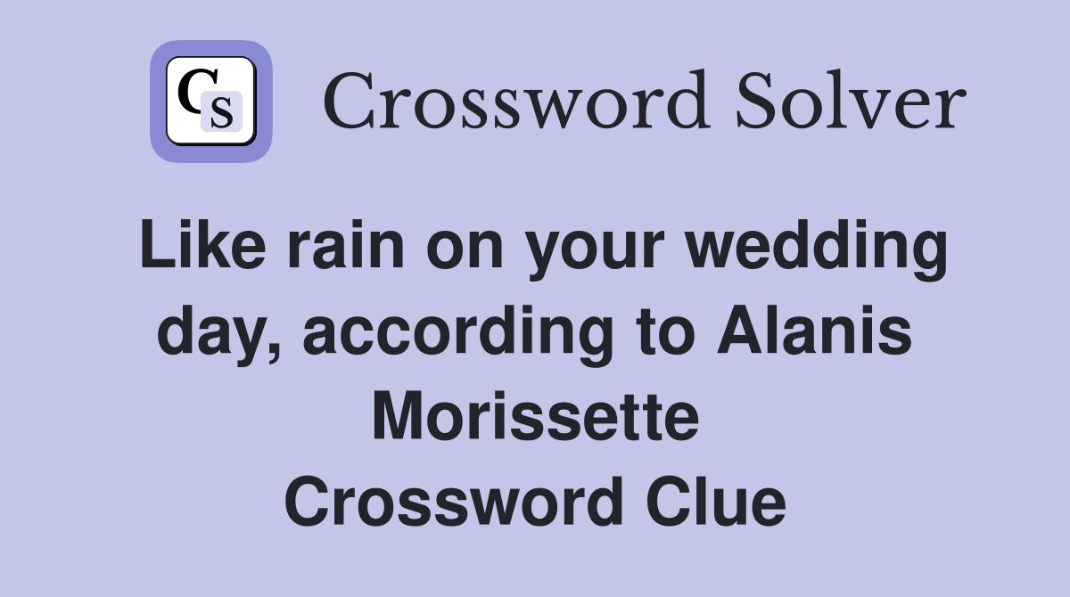 Like rain on your wedding day, according to Alanis Morissette Crossword Clue