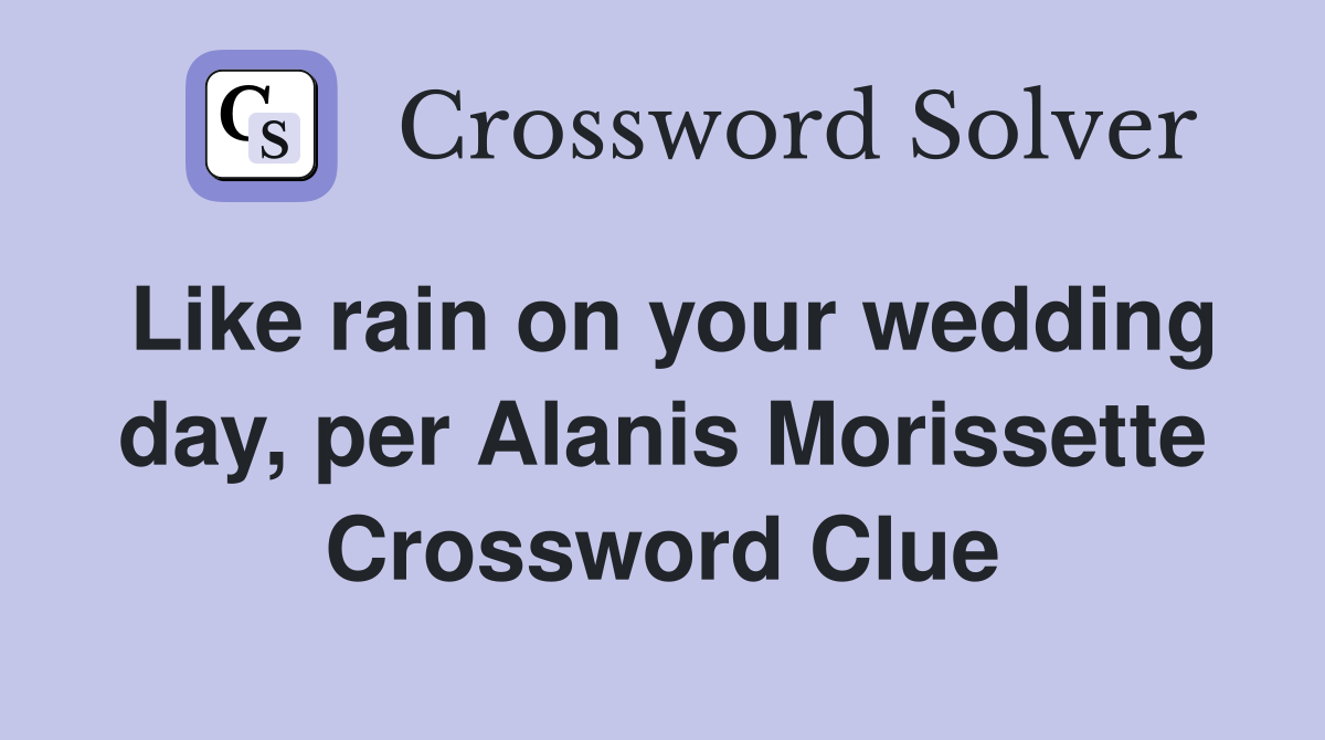 Like rain on your wedding day, per Alanis Morissette Crossword Clue