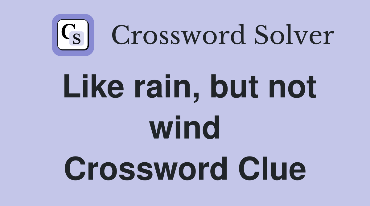 Like rain, but not wind Crossword Clue