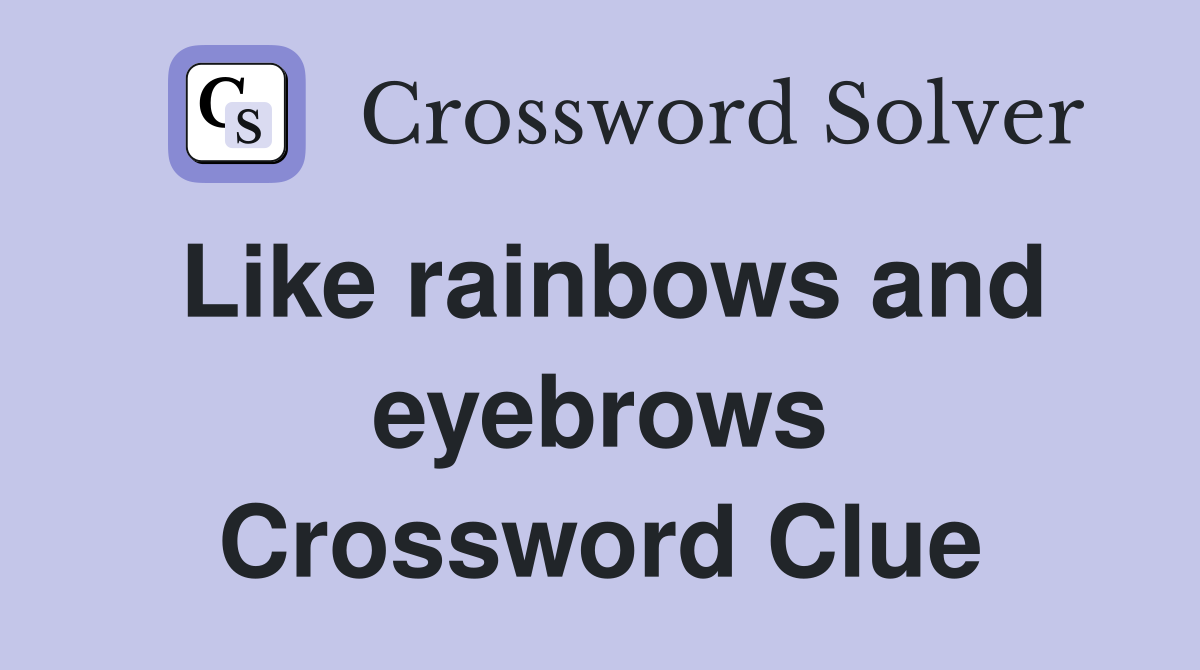 Like rainbows and eyebrows Crossword Clue